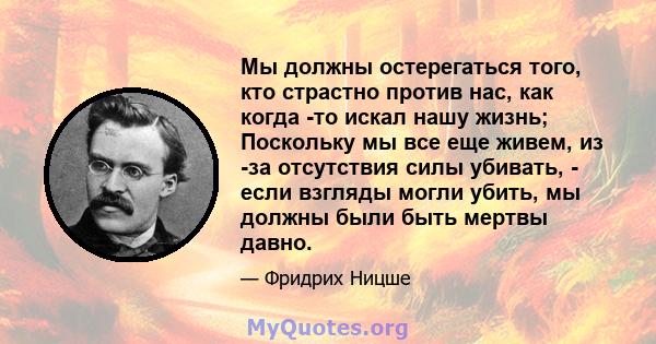 Мы должны остерегаться того, кто страстно против нас, как когда -то искал нашу жизнь; Поскольку мы все еще живем, из -за отсутствия силы убивать, - если взгляды могли убить, мы должны были быть мертвы давно.