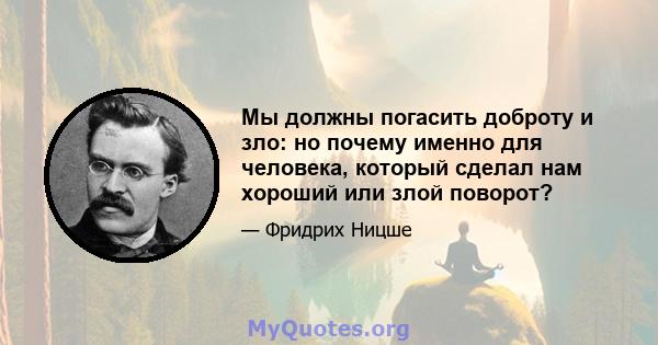 Мы должны погасить доброту и зло: но почему именно для человека, который сделал нам хороший или злой поворот?