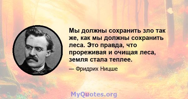 Мы должны сохранить зло так же, как мы должны сохранить леса. Это правда, что прореживая и очищая леса, земля стала теплее.