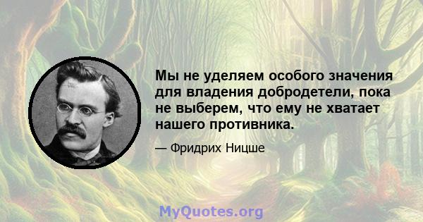 Мы не уделяем особого значения для владения добродетели, пока не выберем, что ему не хватает нашего противника.