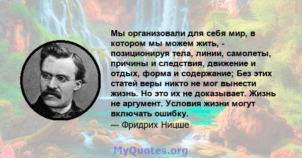 Мы организовали для себя мир, в котором мы можем жить, - позиционируя тела, линии, самолеты, причины и следствия, движение и отдых, форма и содержание; Без этих статей веры никто не мог вынести жизнь. Но это их не