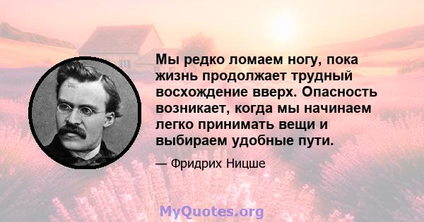 Мы редко ломаем ногу, пока жизнь продолжает трудный восхождение вверх. Опасность возникает, когда мы начинаем легко принимать вещи и выбираем удобные пути.