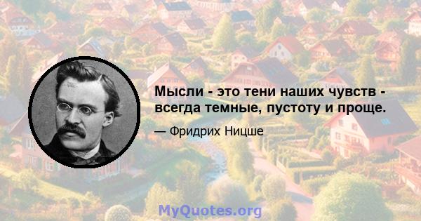 Мысли - это тени наших чувств - всегда темные, пустоту и проще.