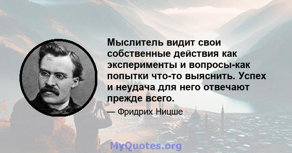 Мыслитель видит свои собственные действия как эксперименты и вопросы-как попытки что-то выяснить. Успех и неудача для него отвечают прежде всего.