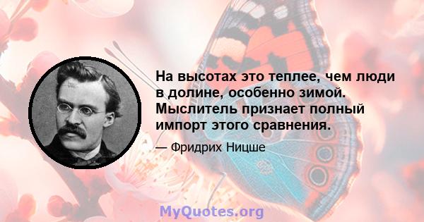 На высотах это теплее, чем люди в долине, особенно зимой. Мыслитель признает полный импорт этого сравнения.