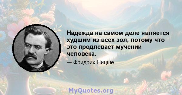 Надежда на самом деле является худшим из всех зол, потому что это продлевает мучений человека.