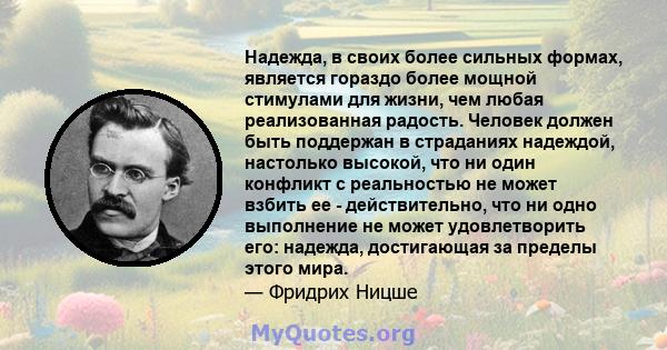 Надежда, в своих более сильных формах, является гораздо более мощной стимулами для жизни, чем любая реализованная радость. Человек должен быть поддержан в страданиях надеждой, настолько высокой, что ни один конфликт с