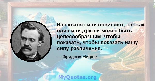 Нас хвалят или обвиняют, так как один или другой может быть целесообразным, чтобы показать, чтобы показать нашу силу различения.