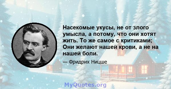 Насекомые укусы, не от злого умысла, а потому, что они хотят жить. То же самое с критиками; Они желают нашей крови, а не на нашей боли.