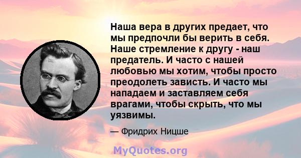 Наша вера в других предает, что мы предпочли бы верить в себя. Наше стремление к другу - наш предатель. И часто с нашей любовью мы хотим, чтобы просто преодолеть зависть. И часто мы нападаем и заставляем себя врагами,