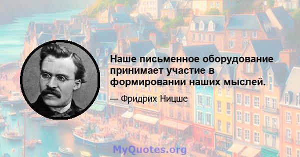 Наше письменное оборудование принимает участие в формировании наших мыслей.