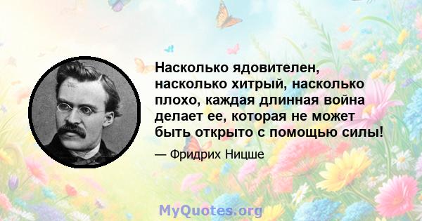 Насколько ядовителен, насколько хитрый, насколько плохо, каждая длинная война делает ее, которая не может быть открыто с помощью силы!