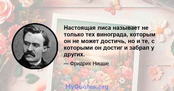 Настоящая лиса называет не только тех винограда, которым он не может достичь, но и те, с которыми он достиг и забрал у других.