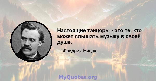 Настоящие танцоры - это те, кто может слышать музыку в своей душе.