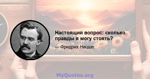 Настоящий вопрос: сколько правды я могу стоять?