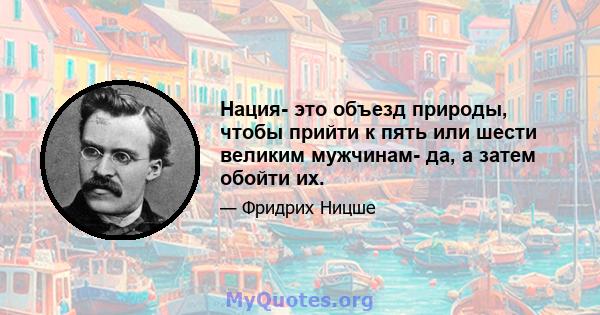 Нация- это объезд природы, чтобы прийти к пять или шести великим мужчинам- да, а затем обойти их.