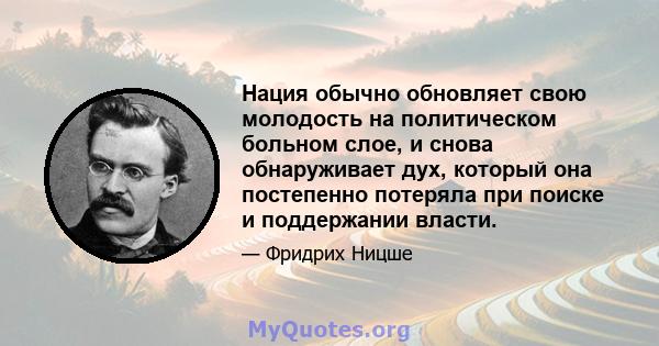 Нация обычно обновляет свою молодость на политическом больном слое, и снова обнаруживает дух, который она постепенно потеряла при поиске и поддержании власти.