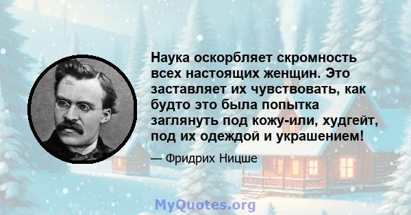 Наука оскорбляет скромность всех настоящих женщин. Это заставляет их чувствовать, как будто это была попытка заглянуть под кожу-или, худгейт, под их одеждой и украшением!