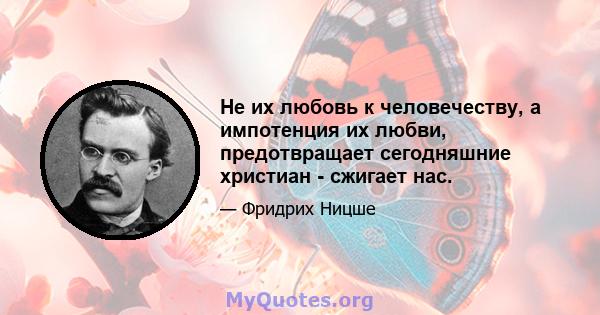 Не их любовь к человечеству, а импотенция их любви, предотвращает сегодняшние христиан - сжигает нас.