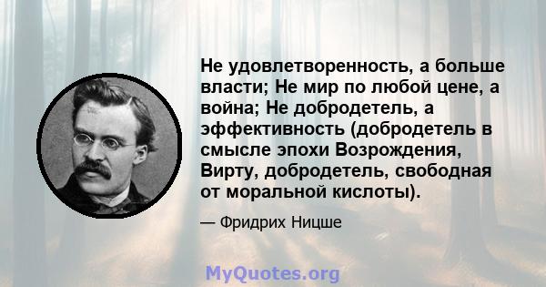 Не удовлетворенность, а больше власти; Не мир по любой цене, а война; Не добродетель, а эффективность (добродетель в смысле эпохи Возрождения, Вирту, добродетель, свободная от моральной кислоты).