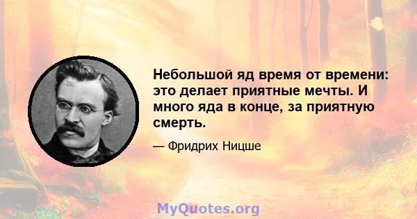 Небольшой яд время от времени: это делает приятные мечты. И много яда в конце, за приятную смерть.