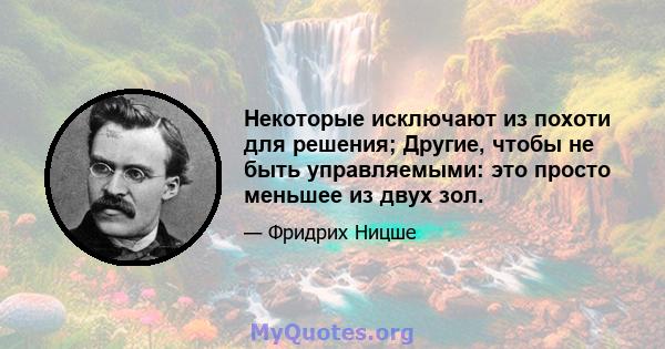 Некоторые исключают из похоти для решения; Другие, чтобы не быть управляемыми: это просто меньшее из двух зол.