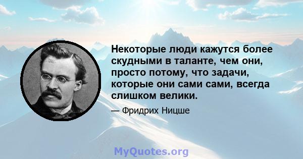 Некоторые люди кажутся более скудными в таланте, чем они, просто потому, что задачи, которые они сами сами, всегда слишком велики.