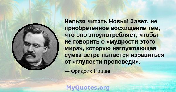 Нельзя читать Новый Завет, не приобретенное восхищение тем, что оно злоупотребляет, чтобы не говорить о «мудрости этого мира», которую наглуждающая сумка ветра пытается избавиться от «глупости проповеди».