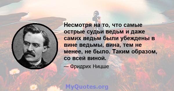 Несмотря на то, что самые острые судьи ведьм и даже самих ведьм были убеждены в вине ведьмы, вина, тем не менее, не было. Таким образом, со всей виной.