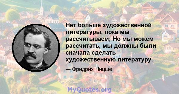 Нет больше художественной литературы, пока мы рассчитываем; Но мы можем рассчитать, мы должны были сначала сделать художественную литературу.