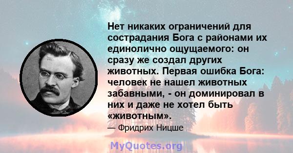 Нет никаких ограничений для сострадания Бога с районами их единолично ощущаемого: он сразу же создал других животных. Первая ошибка Бога: человек не нашел животных забавными, - он доминировал в них и даже не хотел быть