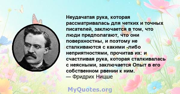 Неудачатая рука, которая рассматривалась для четких и точных писателей, заключается в том, что люди предполагают, что они поверхностны, и поэтому не сталкиваются с какими -либо неприятностями, прочитав их: и счастливая