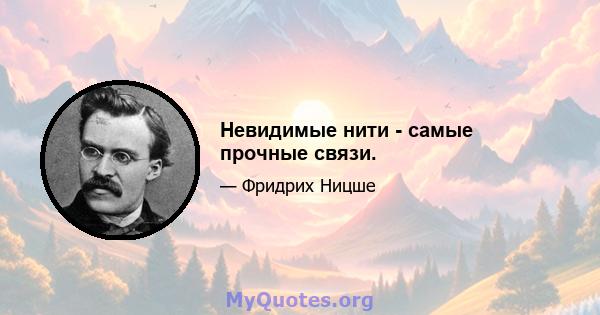 Невидимые нити - самые прочные связи.