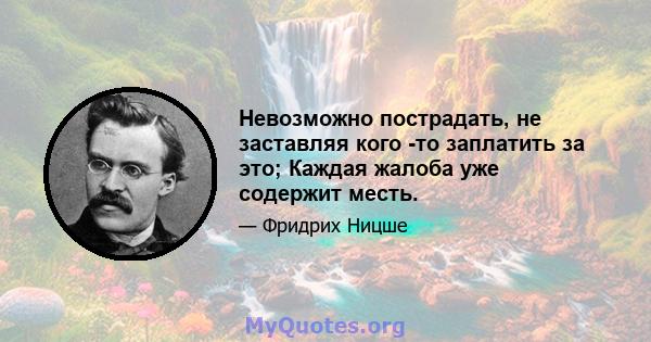 Невозможно пострадать, не заставляя кого -то заплатить за это; Каждая жалоба уже содержит месть.