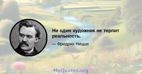 Ни один художник не терпит реальность.