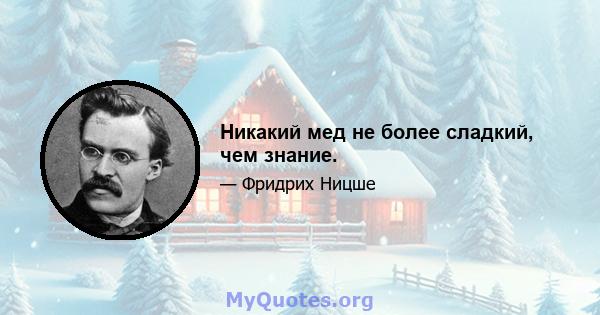 Никакий мед не более сладкий, чем знание.