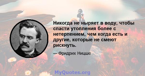 Никогда не ныряет в воду, чтобы спасти утопления более с нетерпением, чем когда есть и другие, которые не смеют рискнуть.