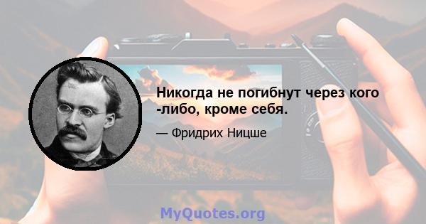 Никогда не погибнут через кого -либо, кроме себя.