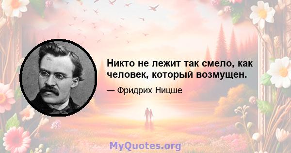 Никто не лежит так смело, как человек, который возмущен.