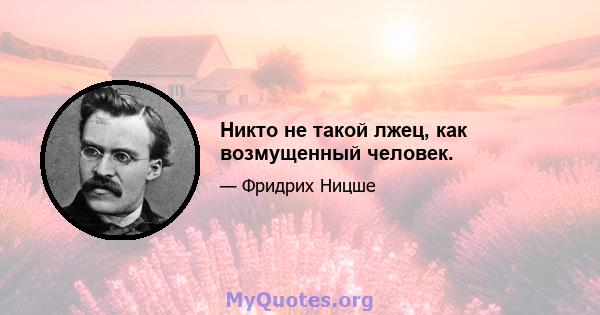 Никто не такой лжец, как возмущенный человек.