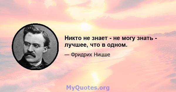 Никто не знает - не могу знать - лучшее, что в одном.