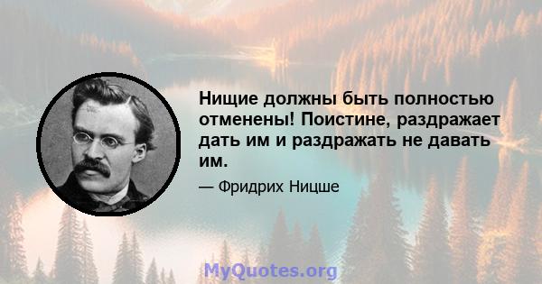 Нищие должны быть полностью отменены! Поистине, раздражает дать им и раздражать не давать им.