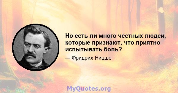 Но есть ли много честных людей, которые признают, что приятно испытывать боль?