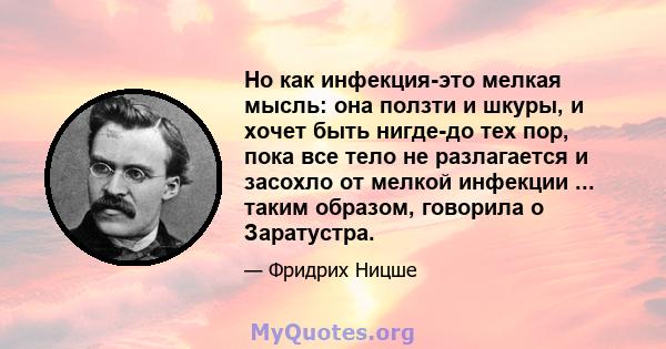 Но как инфекция-это мелкая мысль: она ползти и шкуры, и хочет быть нигде-до тех пор, пока все тело не разлагается и засохло от мелкой инфекции ... таким образом, говорила о Заратустра.