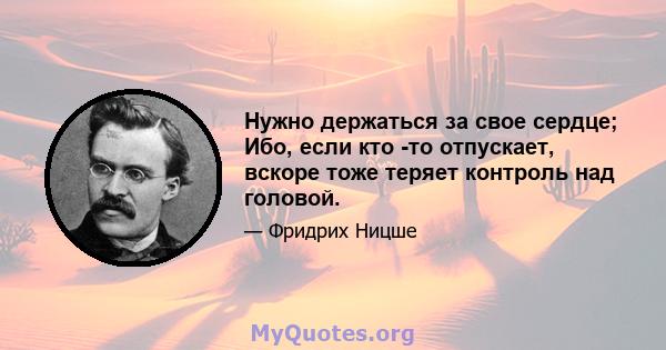 Нужно держаться за свое сердце; Ибо, если кто -то отпускает, вскоре тоже теряет контроль над головой.