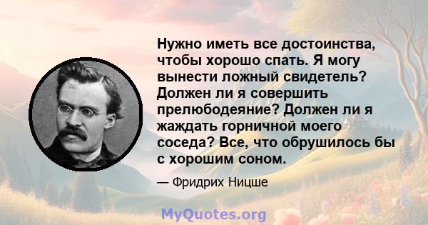 Нужно иметь все достоинства, чтобы хорошо спать. Я могу вынести ложный свидетель? Должен ли я совершить прелюбодеяние? Должен ли я жаждать горничной моего соседа? Все, что обрушилось бы с хорошим соном.