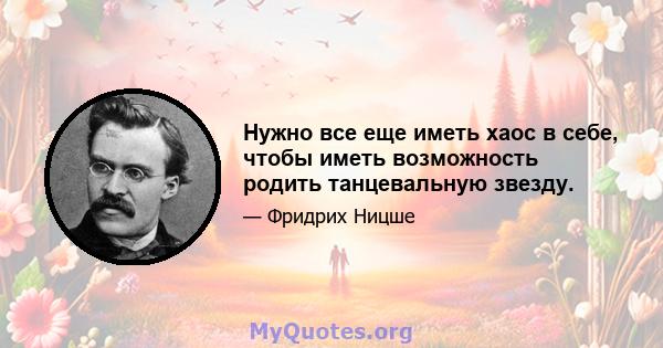 Нужно все еще иметь хаос в себе, чтобы иметь возможность родить танцевальную звезду.