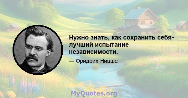 Нужно знать, как сохранить себя- лучший испытание независимости.