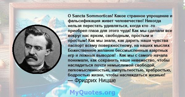 O Sancta Sommorticas! Какое странное упрощение и фальсификация живет человечество! Никогда нельзя перестать удивляться, когда кто -то приобрел глаза для этого чуда! Как мы сделали все вокруг нас ярким, свободным,