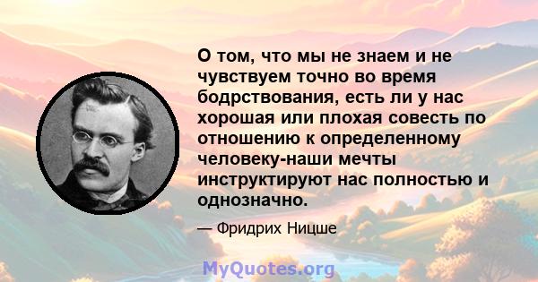 О том, что мы не знаем и не чувствуем точно во время бодрствования, есть ли у нас хорошая или плохая совесть по отношению к определенному человеку-наши мечты инструктируют нас полностью и однозначно.